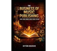 The Business of Music Publishing: Own Your Songs, Build Your Future