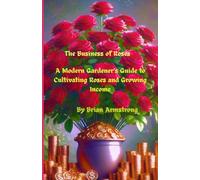 The Business of Roses: A Modern Gardener’s Guide to Cultivating Roses and Growing Income