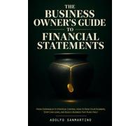The Business Owner's Guide to Financial Statements: From Overwhelm to Strategic Control: How to Read Your Numbers, Stop Cash Leaks, and Build a Business That Runs Itself