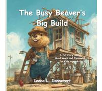 The Busy Beaver's Big Build: A fun story about Hard Work and Teamwork for Kids Ages 4-8
