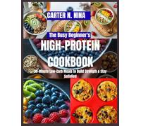 The Busy Beginner's High-Protein Cookbook: 30-Minute Low-Carb Meals to Build Strength & Stay Satisfied