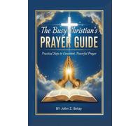 The Busy Christian's PRAYER GUIDE: Practical Steps to Consistent, Powerful Prayer