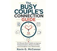 The Busy Couple's Connection Guide: 10-Minute Micro-Habits to Improve Communication, Reduce Conflict, and Strengthen Your Relationship