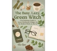 The Busy, Lazy, Green Witch: A No-Nonsense Guide to Green Witchcraft & Magic, for the Modern Witch on the Go