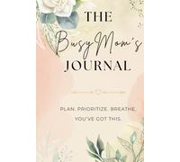 The Busy Mom's Journal: Plan. Prioritize. Breathe. You've Got This.