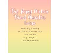 The Busy Mom's Third Quarter Focus: A Monthly and Daily Planner for July, August, and September
