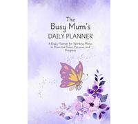 The Busy Mum's Daily Planner: Helping Mums Plan, Prioritize, and Breathe