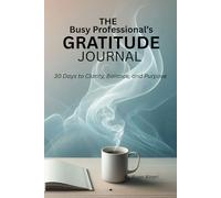The Busy Professional’s Gratitude Journal: Subtitle: "30 Days to Clarity, Balance, and Purpose