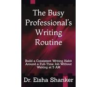 The Busy Professional’s Writing Routine: Build a Consistent Writing Habit Around a Full-Time Job Without Waking at 5 AM