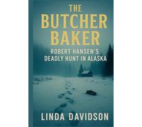 The Butcher Baker: Robert Hansen’s Deadly Hunt in Alaska