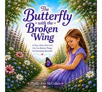 The Butterfly with the Broken Wing: A Story About How God Can Use Broken Things for Something Beautiful