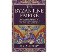 The Byzantine Empire: Exploring the Legacy of the Eastern Roman Empire in Art, Warfare, and Religion