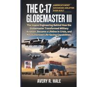 The C-17 Globemaster III : America’s Most Advanced Airlifter Ever Built: The Insane Engineering Behind How the Globemaster Transformed Military Aviation, and Revolutionized Life-Saving Capabilities.