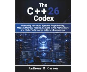 The C++26 Codex: Mastering Advanced Systems Programming, Modern Memory Models, Compile-Time Architecture, and High-Performance Software Engineering: 1