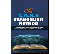 The C.A.R.E Evangelism Method: A Complete Biblical System for Winning Souls, Making Disciples and Reaching the World for Jesus Christ
