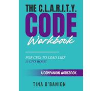 THE C.L.A.R.I.T.Y. CODE WORKBOOK: FOR CEOs TO LEAD LIKE A CFO BOSS!
