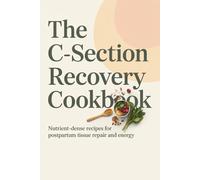 The C-Section Recovery Cookbook: Nutrient-Dense Recipes for Postpartum Tissue Repair and Energy