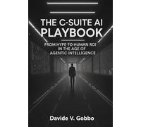 The C-Suite AI Playbook: From Hype to Human ROI in the Age of Agentic Intelligence