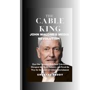THE CABLE KING : JOHN MALONE'S MEDIA REVOLUTION: How One Visionary Redefined Television, Disrupted the Media Industry, and Paved the Way for the Future of Global Entertainment