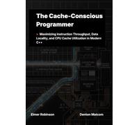 The Cache-Conscious Programmer: Maximizing Instruction Throughput, Data Locality, and CPU Cache Utilization in Modern C++