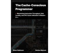 The Cache-Conscious Programmer: Maximizing Instruction Throughput, Data Locality, and CPU Cache Utilization in Modern C++
