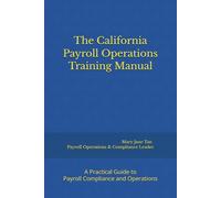 The California Payroll Operations Training Manual: A Practical Guide to Payroll Compliance and Operations