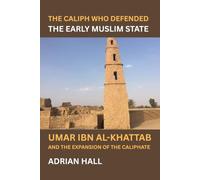 The Caliph Who Defended The Early Muslim State: Umar ibn al-Khattab and the Expansion of the Caliphate