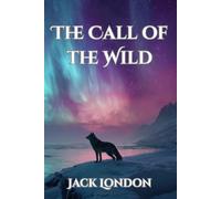 The Call of the Wild: The Complete Unabridged Classic Edition