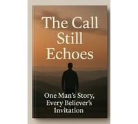The Call Still Echoes: One Man’s Story, Every Believer’s Invitation