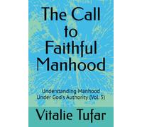 The Call to Faithful Manhood: Understanding Manhood Under God's Authority (Vol. 5)