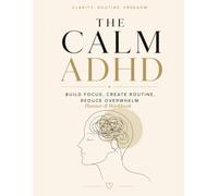 THE CALM ADHD: BUILD FOCUS • CREATE ROUTINES • REDUCE OVERWHELM Planner & Workbook