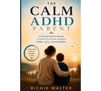 The Calm ADHD Parent: A PRACTICAL GUIDE TO RAISING CONFIDENT, EMOTIONALLY REGULATED CHILDREN WITHOUT CONSTANT BATTLES