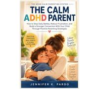 THE CALM ADHD PARENT: How to Stop Daily Battles, Reduce Frustration, and Build a Stronger Connection With Your Child Through Positive Parenting Strategies