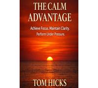 The Calm Advantage: A Complete System for Focus, Emotional Control, Clear Decisions, and Sustainable High Performance - Without Burnout