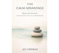 The Calm Advantage: A Practical Guide to Calm, Focus, and Better Decisions