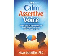 The Calm Assertive Voice: How to Speak Up, Set Boundaries, and Handle Difficult Conversations Without Conflict or Guilt