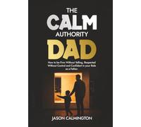 The Calm Authority Dad: How to Be Firm Without Yelling, Respected Without Control, and Confident in Your Role as a Father