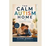 THE CALM AUTISM HOME: Practical Strategies for Raising Connected, Confident Children