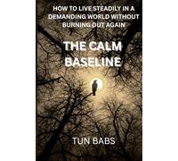 THE CALM BASELINE: HOW TO LIVE STEADILY IN A DEMANDING WORLD WITHOUT BURNING OUT AGAIN