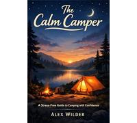 The Calm Camper: A Practical, Step-by-Step Guide to Stress-Free Camping, Smart Planning, and Outdoor Confidence