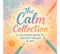 The Calm Collection: A Coloring Book for Anxiety Relief & Joy - Stress-Relieving Patterns & Mindfulness Activities for Relaxation & Serenity - Creative Therapy for Adults