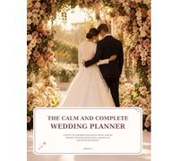 THE CALM & COMPLETE WEDDING PLANNER: A STEP-BY STEP ORGANIZER FOR BUDGETS, GUESTS, VENDERS, CEREMONIES, RECEPTION, BRIDAL DETAILS, WEDDING DAY, HONEYMOON AND MEMORIES