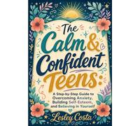 The Calm & Confident Teens:: A Step-by-Step Guide to Overcoming Anxiety, Building Self-Esteem, and Believing in Yourself