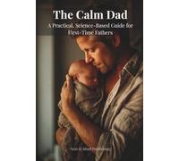 The Calm Dad: A Practical, Science-Based Guide for First-Time Fathers Navigating the Newborn Stage