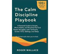 The Calm Discipline Playbook: A Parental Guide To Micro-Habits, And Routines That End Power Struggles Over Tantrums, Screen Time, Siblings, And Sleep