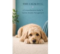 The Calm Dog: A Comprehensive Guide to Canine Anxiety Management