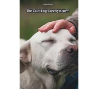 The Calm Dog Care System™: A guide to creating a peaceful, anxiety-friendly routine for your dog