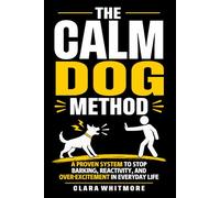 The Calm Dog Method: A Practical Guide to Stopping Reactivity, Barking, and Over-Excitement in Everyday Life