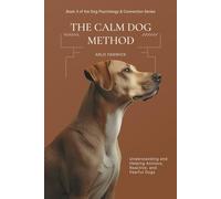 The Calm Dog Method: Understanding and Helping Anxious, Reactive, and Fearful Dogs