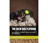 THE CALM DOG PLAYBOOK: How to Build an Off-Switch in a World That Creates Over-Stimulation